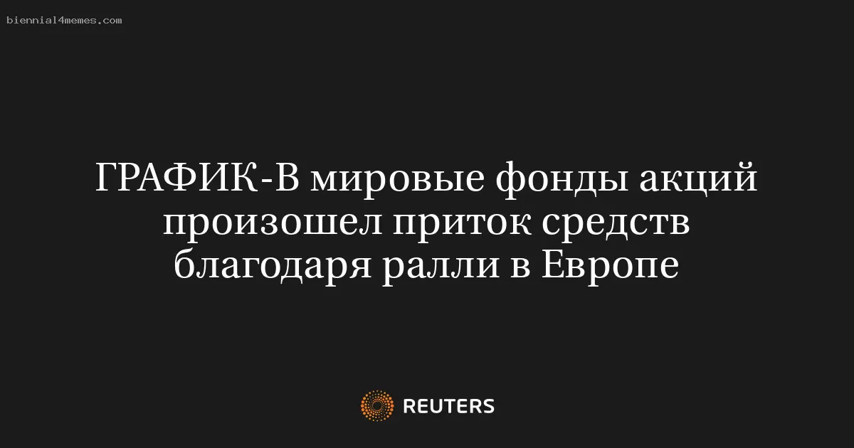 В мировые фонды акций произошел приток средств благодаря ралли в Европе