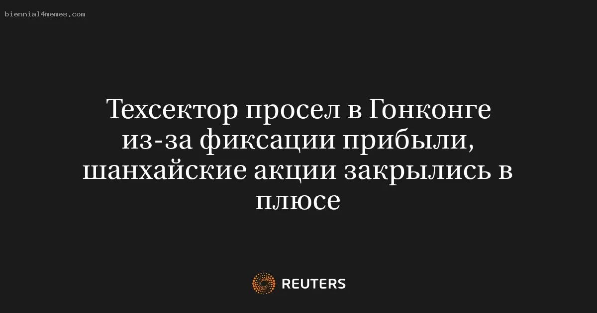 Техсектор просел в Гонконге из-за фиксации прибыли, шанхайские акции закрылись в плюсе