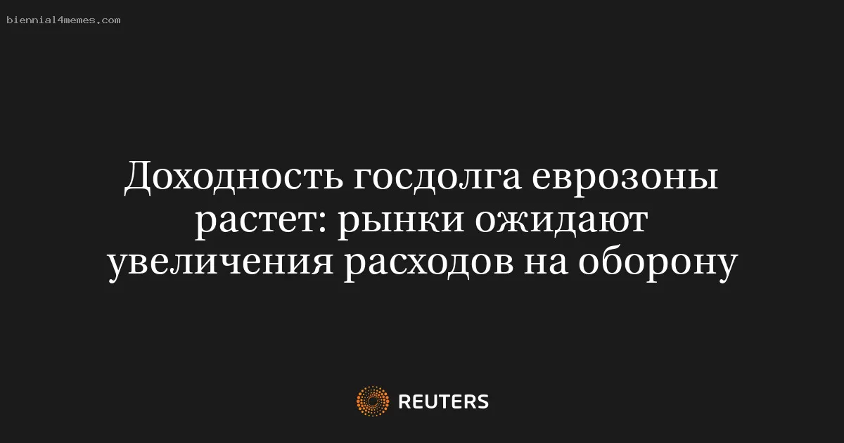 Доходность госдолга еврозоны растет: рынки ожидают увеличения расходов на оборону