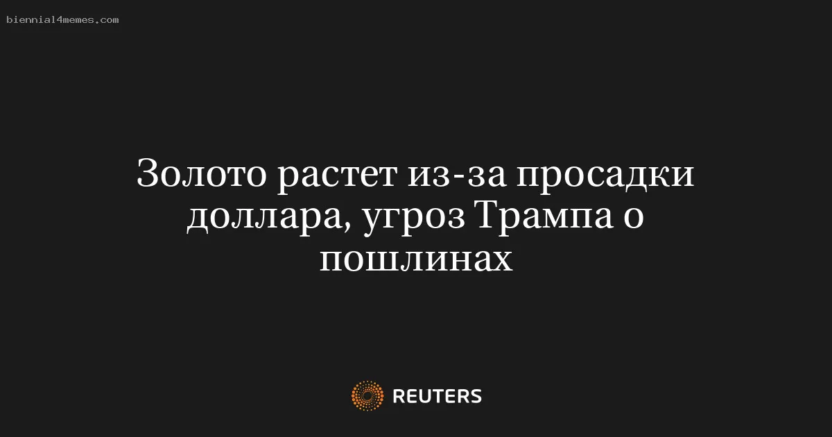 Золото растет из-за просадки доллара, угроз Трампа о пошлинах