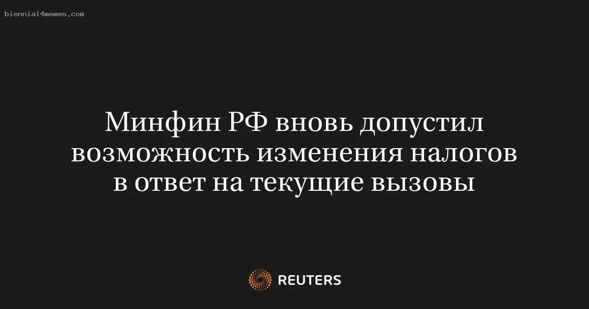 Минфин РФ вновь допустил возможность изменения налогов в ответ на текущие вызовы