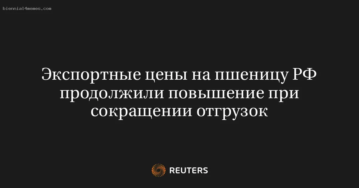 Экспортные цены на пшеницу РФ продолжили повышение при сокращении отгрузок
