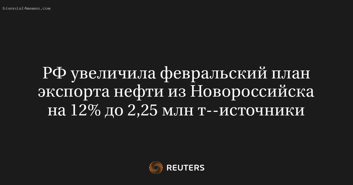 РФ увеличила февральский план экспорта нефти из Новороссийска на 12% до 2,25 млн т--источники