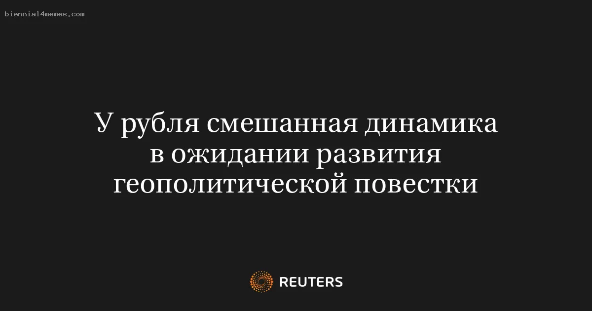 У рубля смешанная динамика в ожидании развития геополитической повестки