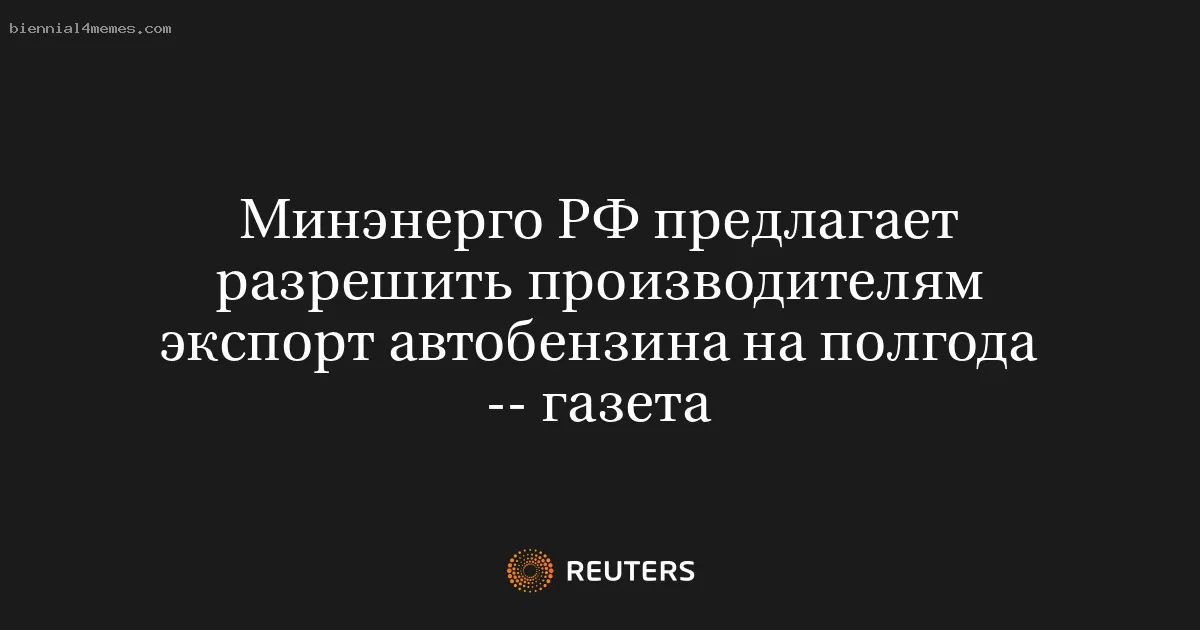 Минэнерго РФ предлагает разрешить производителям экспорт автобензина на полгода -- газета