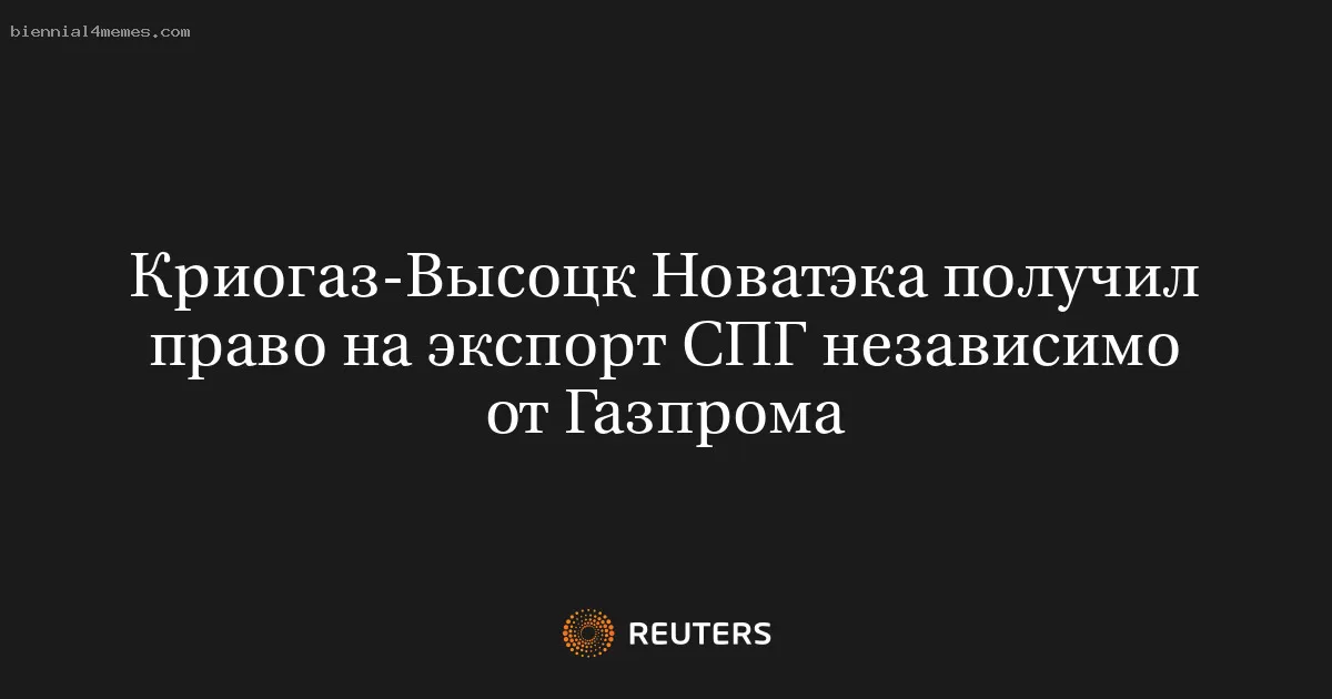 Криогаз-Высоцк Новатэка получил право на экспорт СПГ независимо от Газпрома
