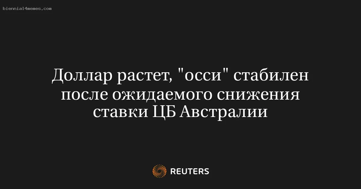 Доллар растет, "осси" стабилен после ожидаемого снижения ставки ЦБ Австралии
