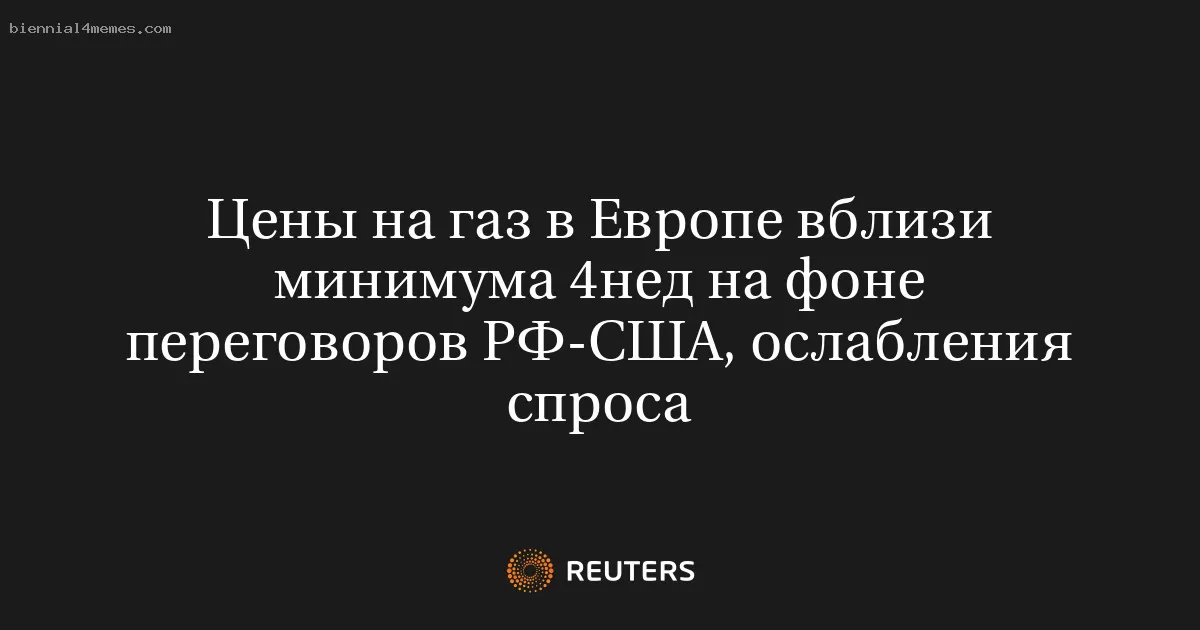 Цены на газ в Европе вблизи минимума 4нед на фоне переговоров РФ-США, ослабления спроса