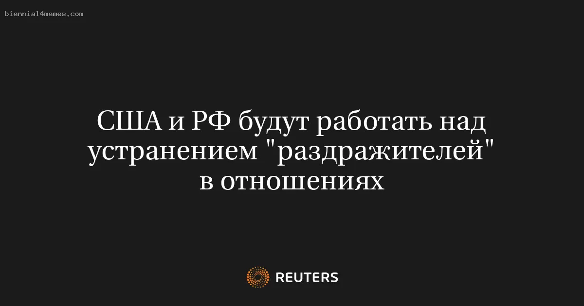 США и РФ будут работать над устранением "раздражителей" в отношениях