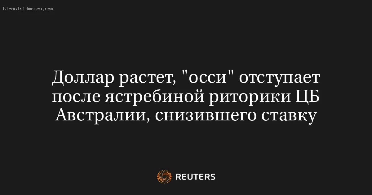 Доллар растет, "осси" отступает после ястребиной риторики ЦБ Австралии, снизившего ставку