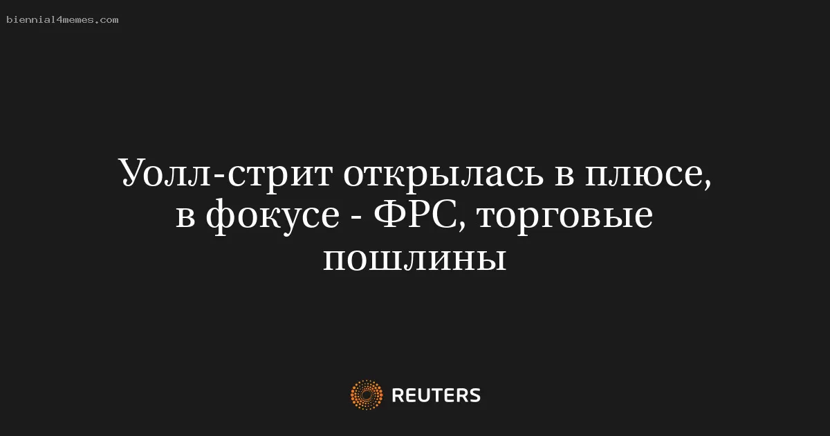 Уолл-стрит открылась в плюсе, в фокусе - ФРС, торговые пошлины