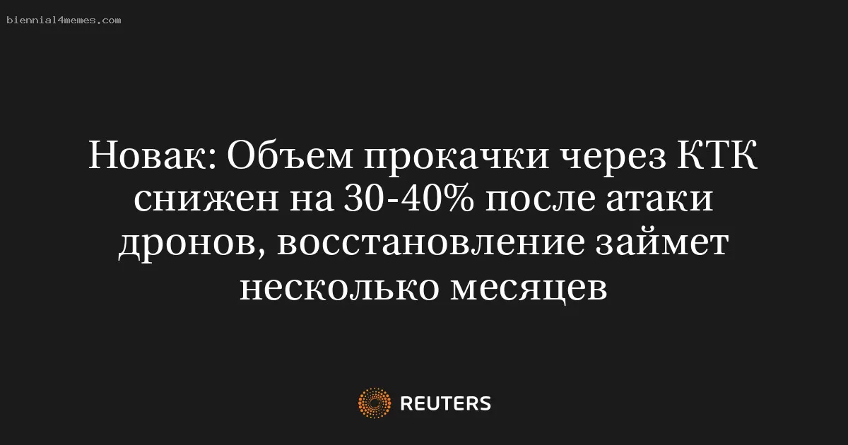 Новак: Объем прокачки через КТК снижен на 30-40% после атаки дронов, восстановление займет несколько месяцев