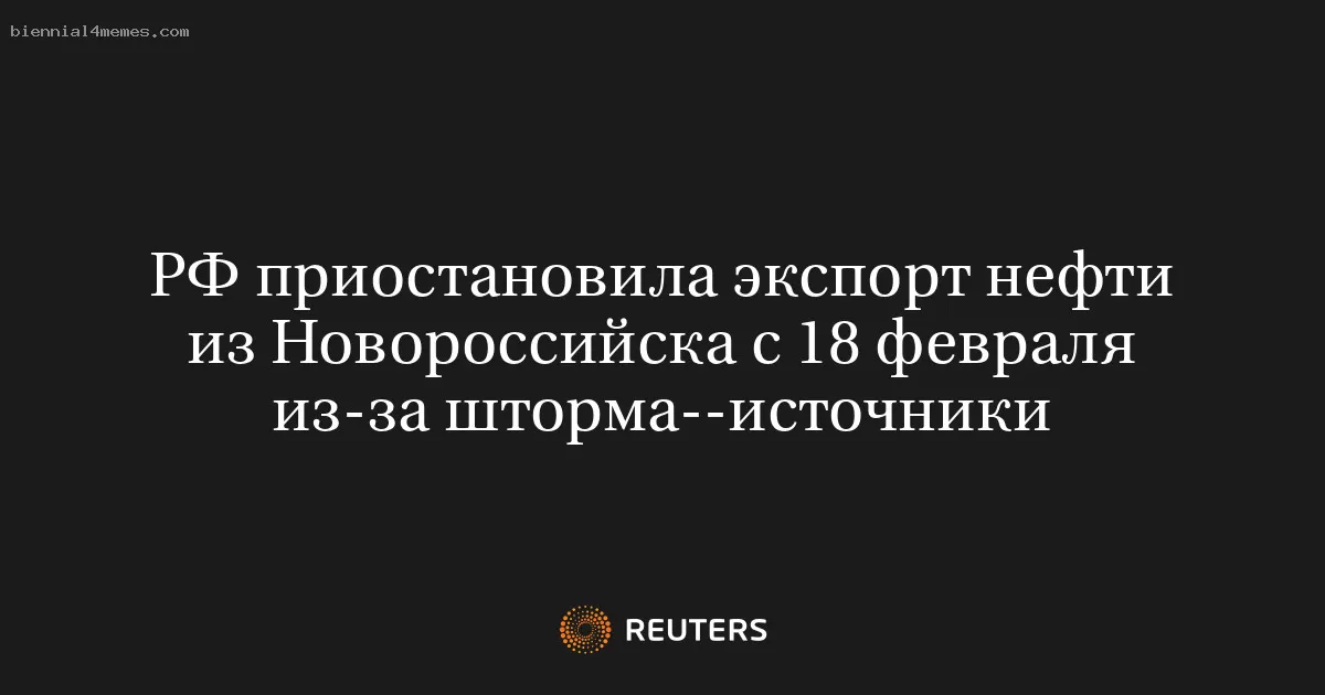 РФ приостановила экспорт нефти из Новороссийска с 18 февраля из-за шторма--источники