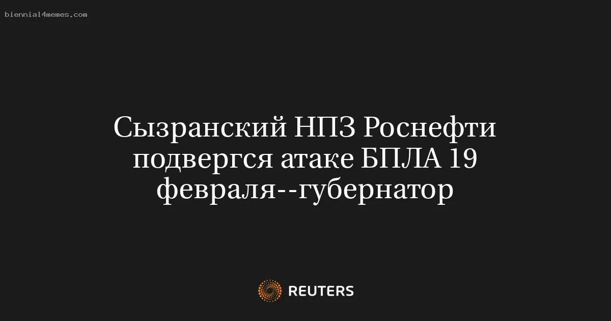 Сызранский НПЗ Роснефти подвергся атаке БПЛА 19 февраля--губернатор