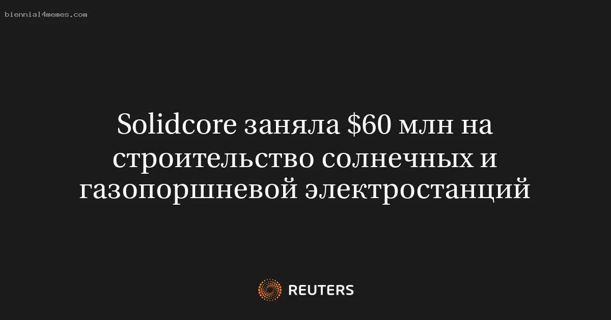 Solidcore заняла $60 млн на строительство солнечных и газопоршневой электростанций