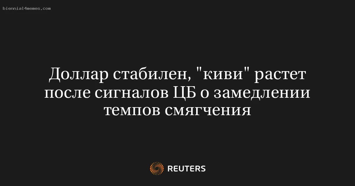 Доллар стабилен, "киви" растет после сигналов ЦБ о замедлении темпов смягчения