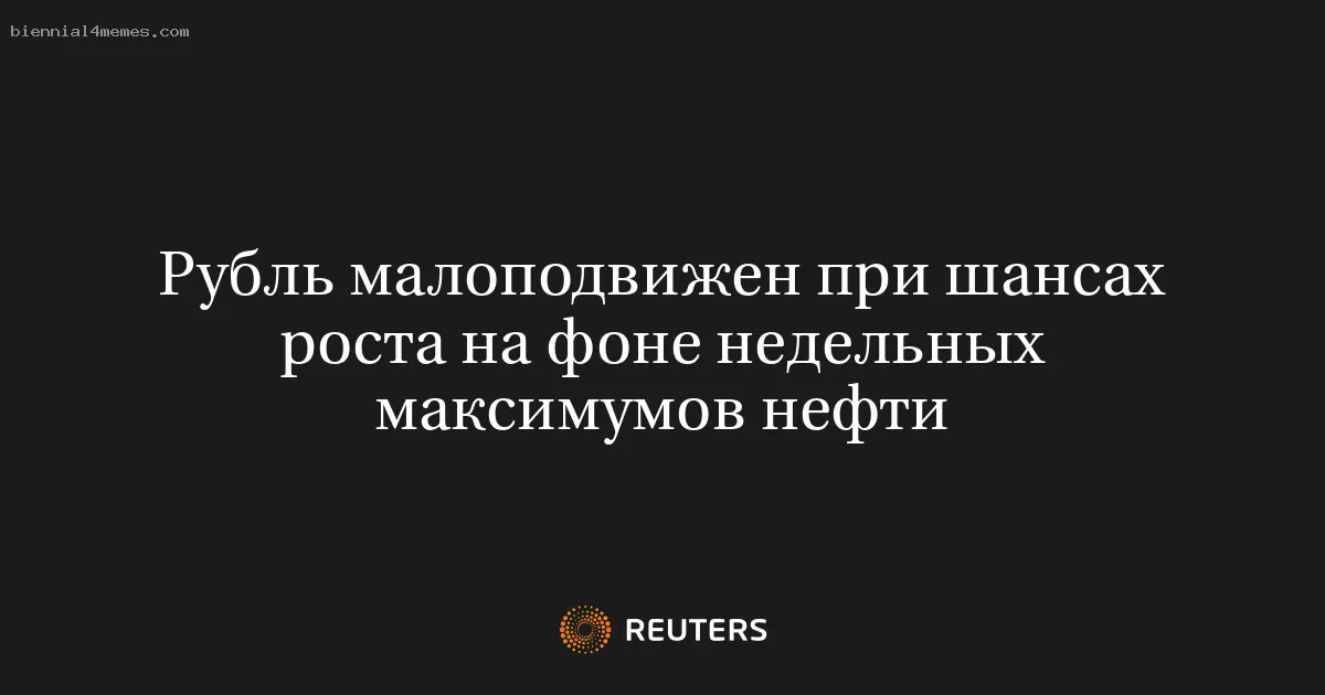 Рубль малоподвижен при шансах роста на фоне недельных максимумов нефти