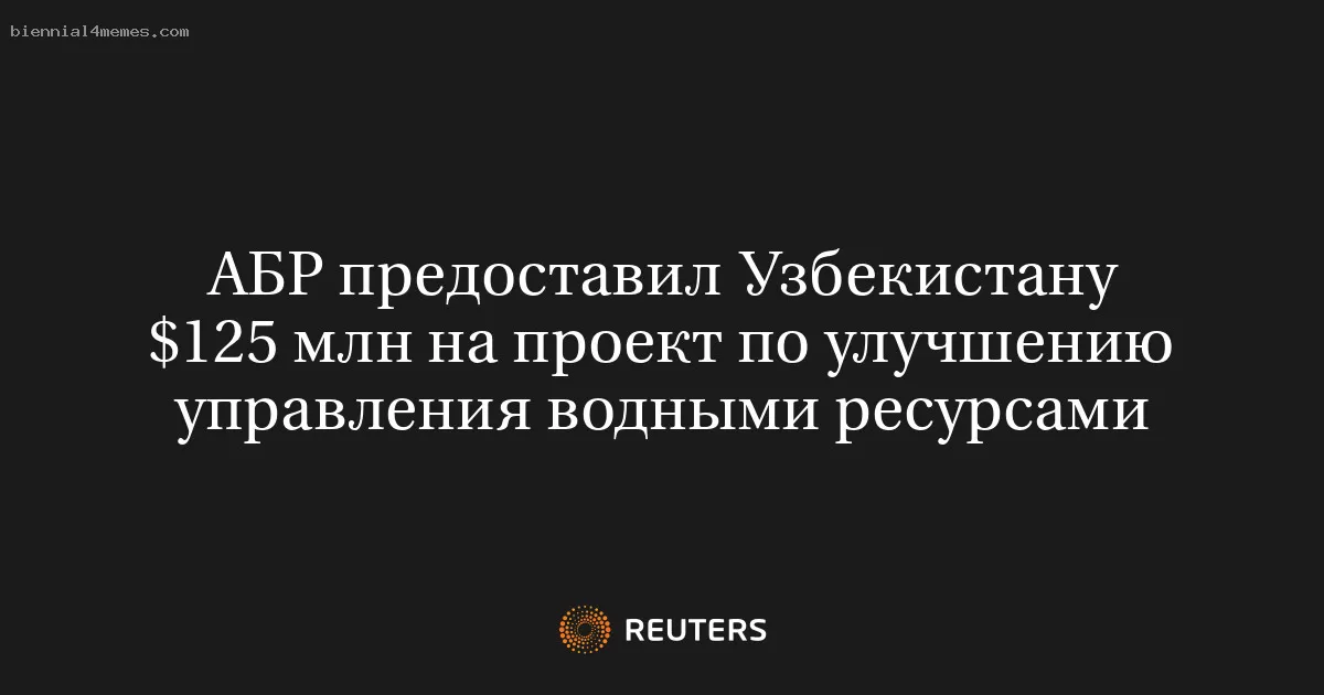 АБР предоставил Узбекистану $125 млн на проект по улучшению управления водными ресурсами