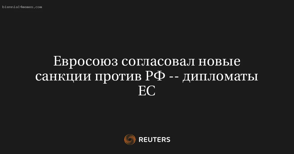 Евросоюз согласовал новые санкции против РФ -- дипломаты ЕС