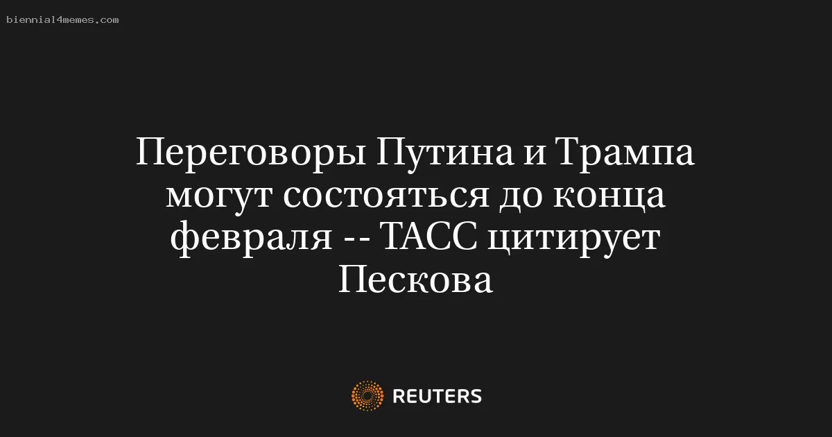 Переговоры Путина и Трампа могут состояться до конца февраля -- ТАСС цитирует Пескова
