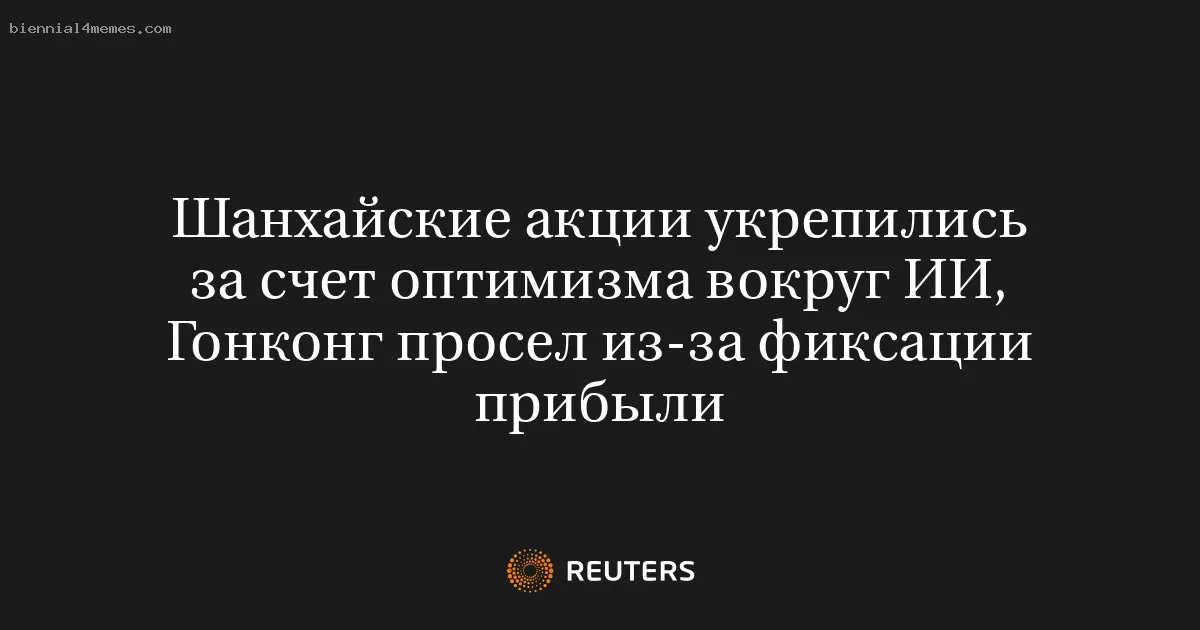 Шанхайские акции укрепились за счет оптимизма вокруг ИИ, Гонконг просел из-за фиксации прибыли