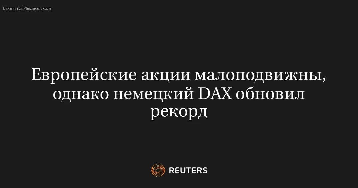 Европейские акции малоподвижны, однако немецкий DAX обновил рекорд