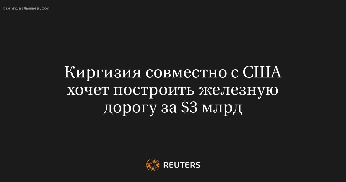 Киргизия совместно с США хочет построить железную дорогу за $3 млрд