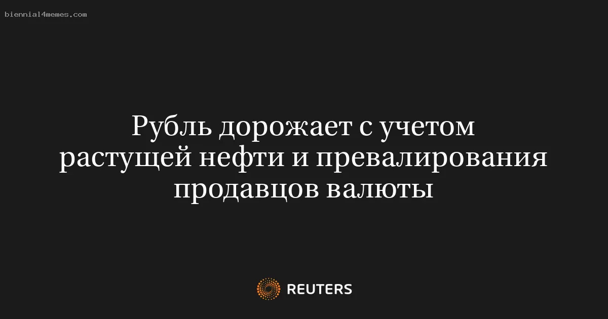 Рубль дорожает с учетом растущей нефти и превалирования продавцов валюты