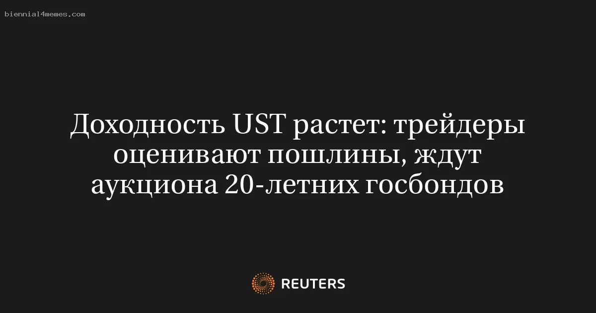 Доходность UST растет: трейдеры оценивают пошлины, ждут аукциона 20-летних госбондов