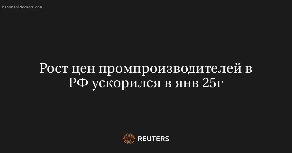 Рост цен промпроизводителей в РФ ускорился в янв 25г