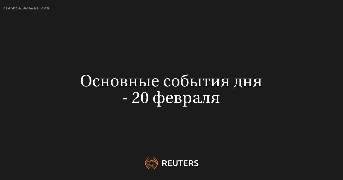 Основные события дня - 20 февраля