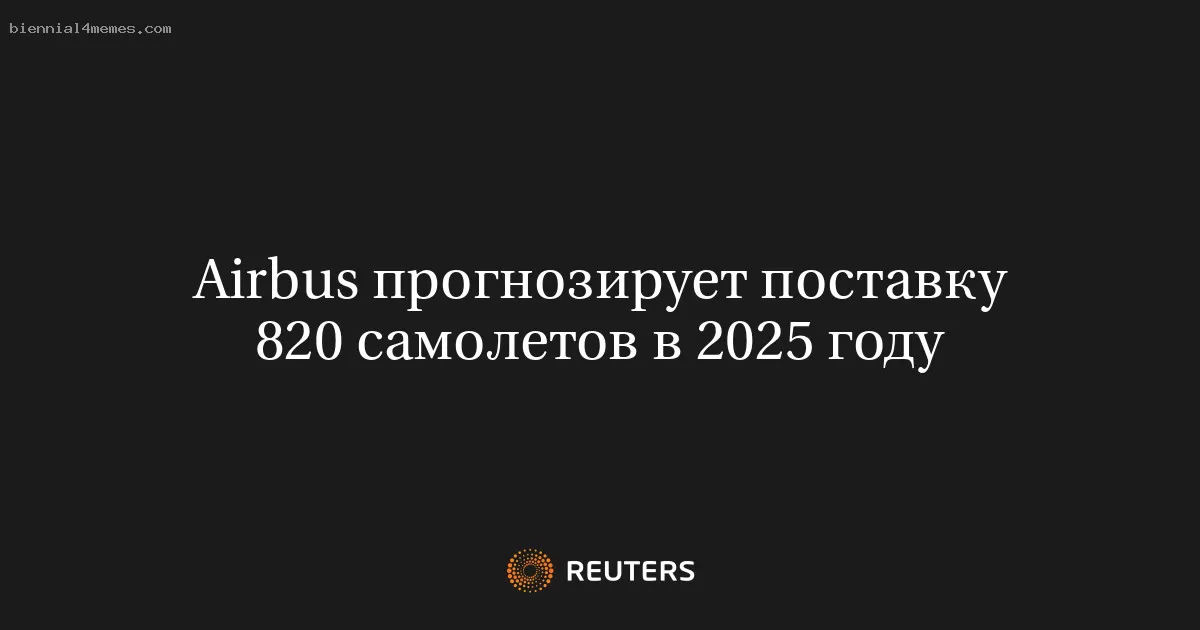 Airbus прогнозирует поставку 820 самолетов в 2025 году