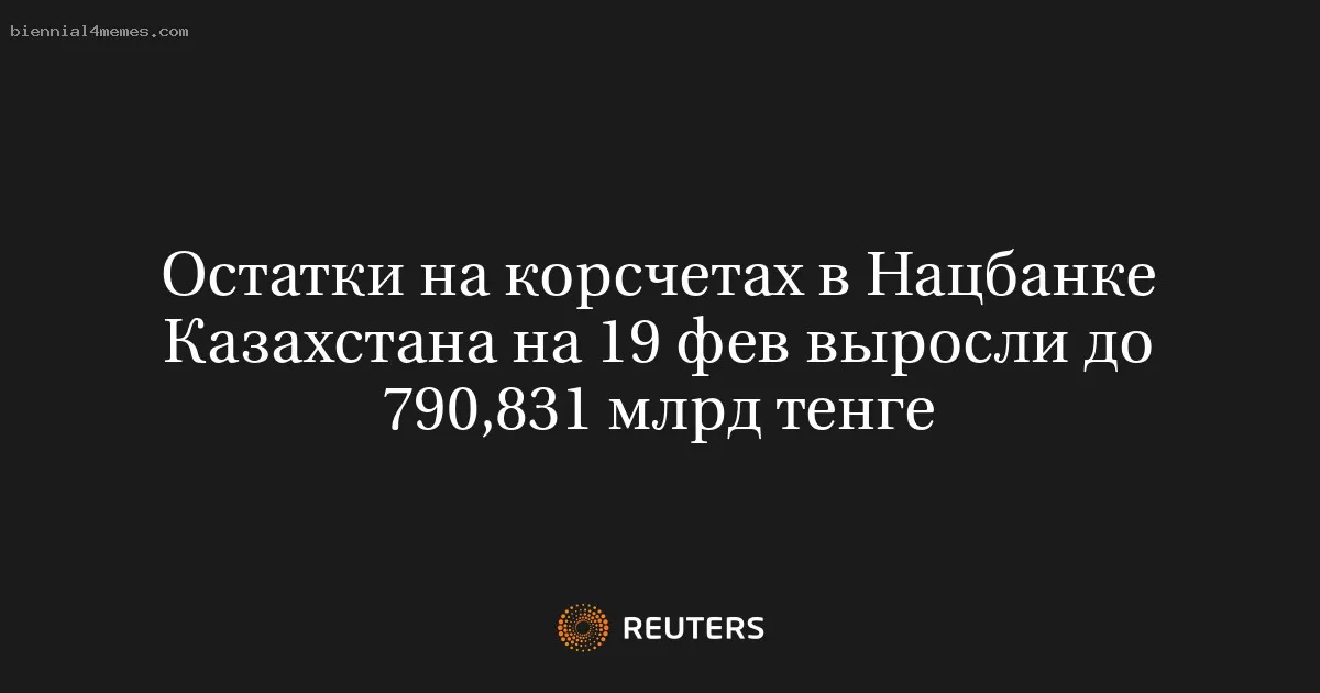 Остатки на корсчетах в Нацбанке Казахстана на 19 фев выросли до 790,831 млрд тенге