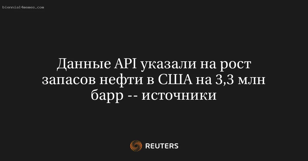 Данные API указали на рост запасов нефти в США на 3,3 млн барр -- источники