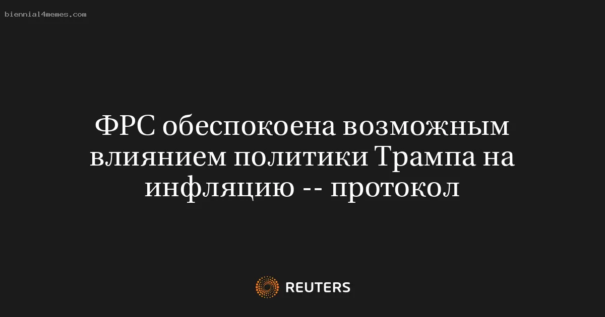 ФРС обеспокоена возможным влиянием политики Трампа на инфляцию -- протокол