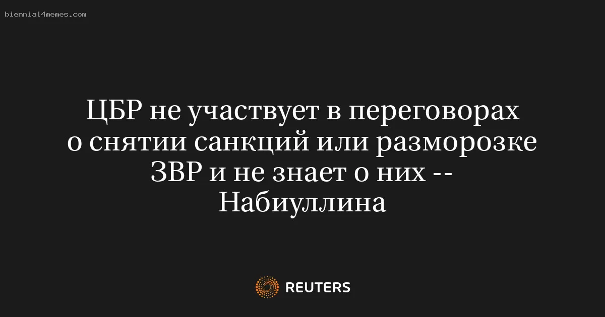ЦБР не участвует в переговорах о снятии санкций или разморозке ЗВР и не знает о них -- Набиуллина