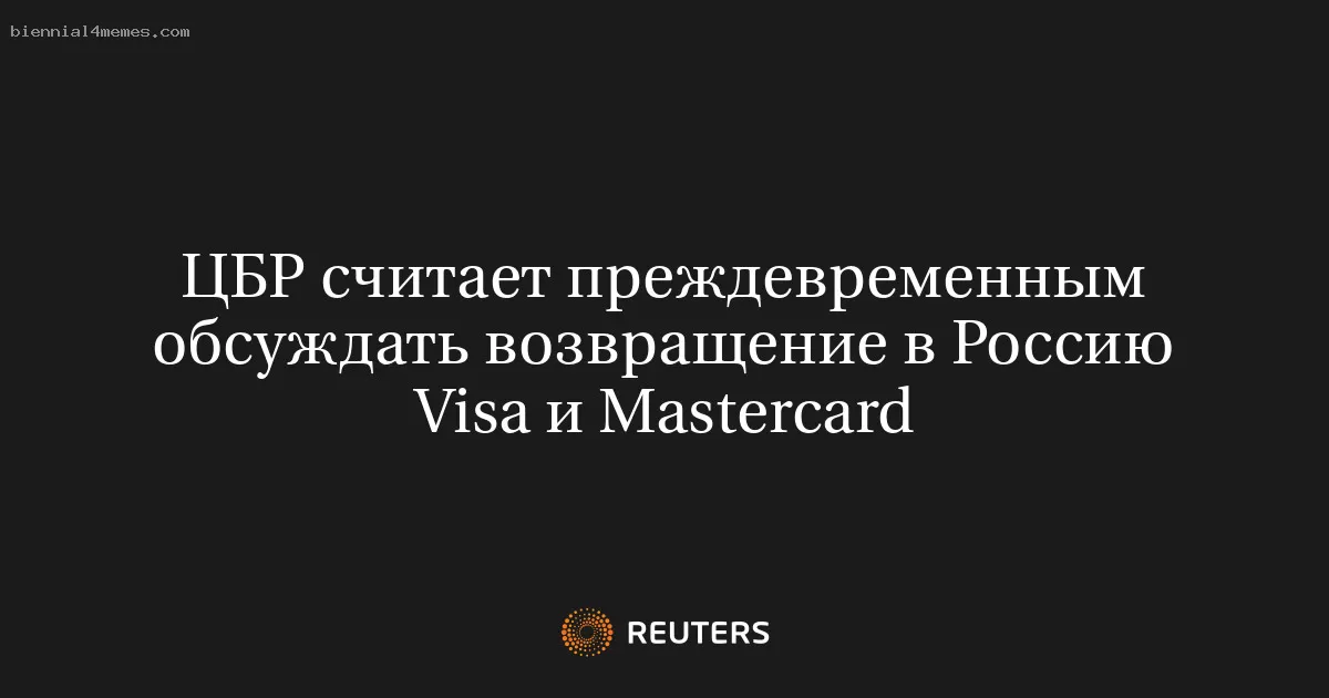 ЦБР считает преждевременным обсуждать возвращение в Россию Visa и Mastercard