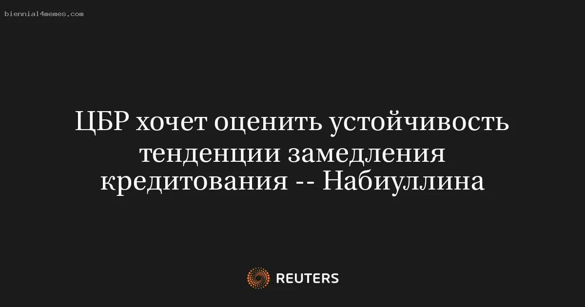 ЦБР хочет оценить устойчивость тенденции замедления кредитования -- Набиуллина