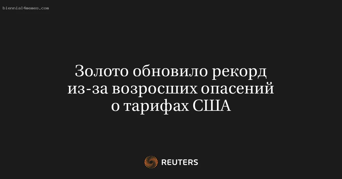 Золото обновило рекорд из-за возросших опасений о тарифах США