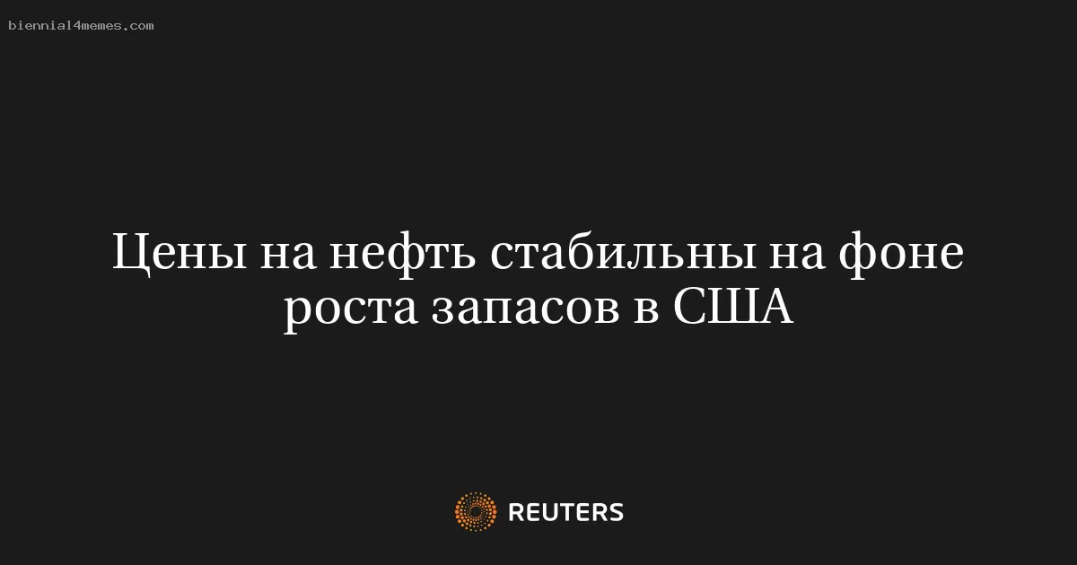 Цены на нефть стабильны на фоне роста запасов в США