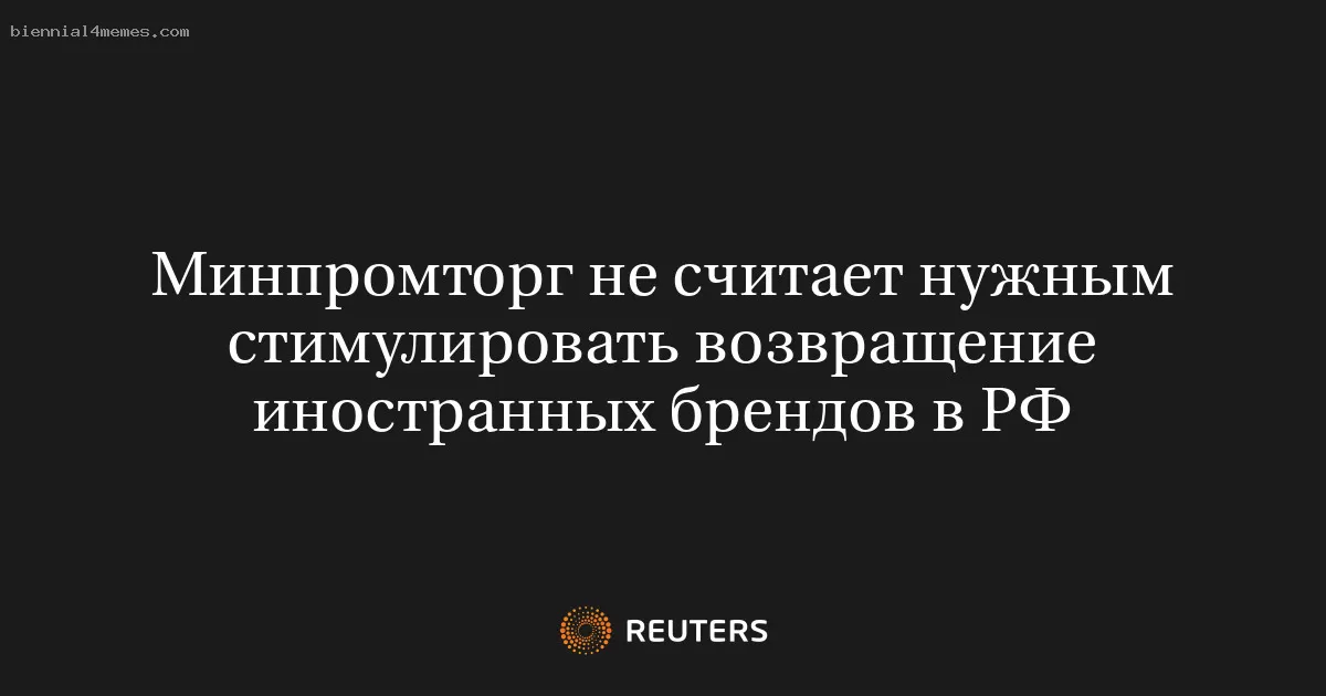Минпромторг не считает нужным стимулировать возвращение иностранных брендов в РФ