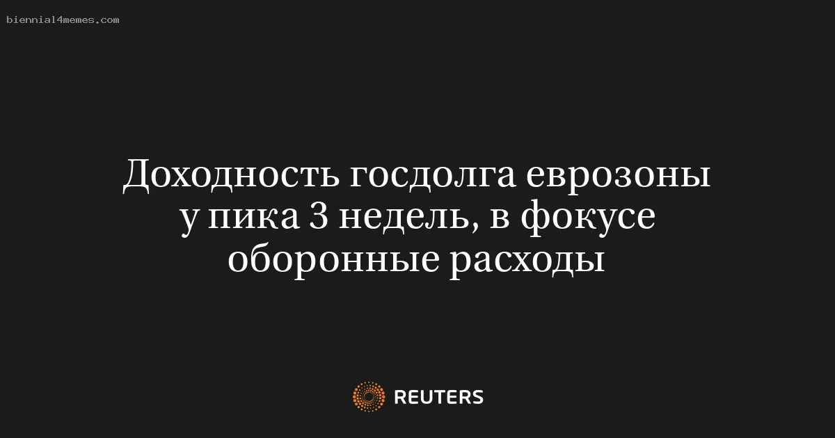 Доходность госдолга еврозоны у пика 3 недель, в фокусе оборонные расходы