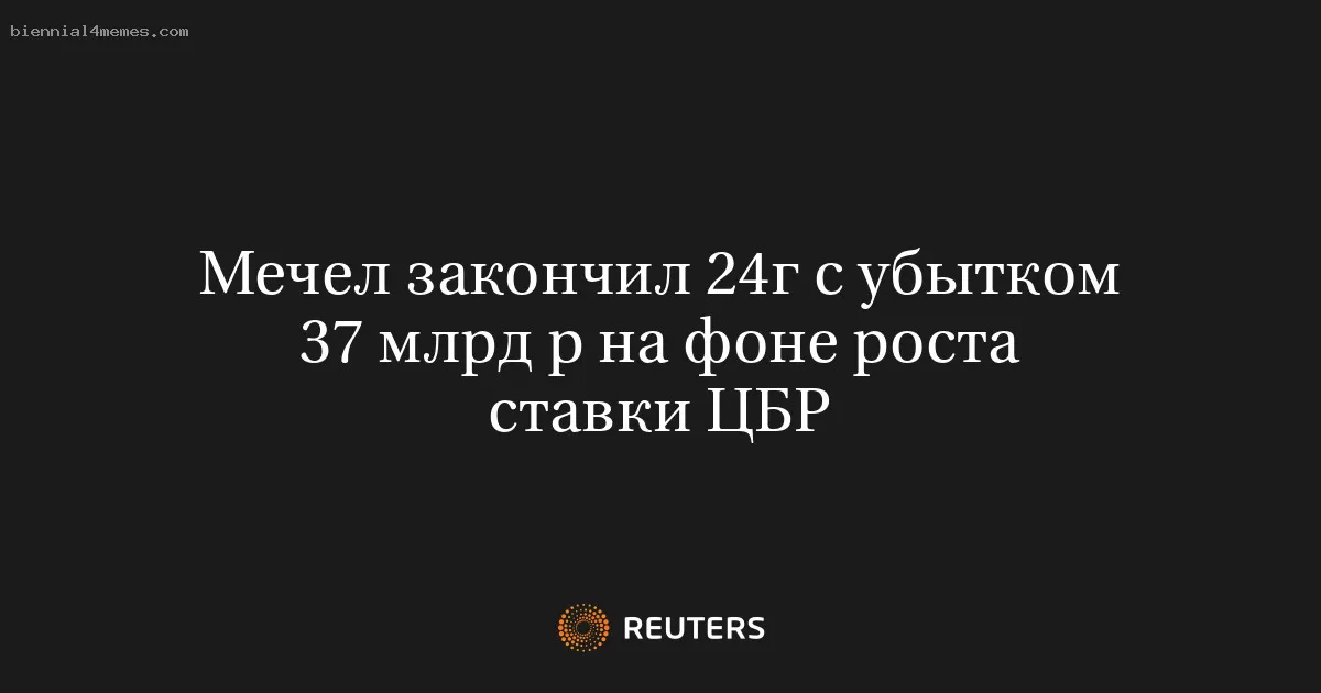 Мечел закончил 24г с убытком 37 млрд р на фоне роста ставки ЦБР