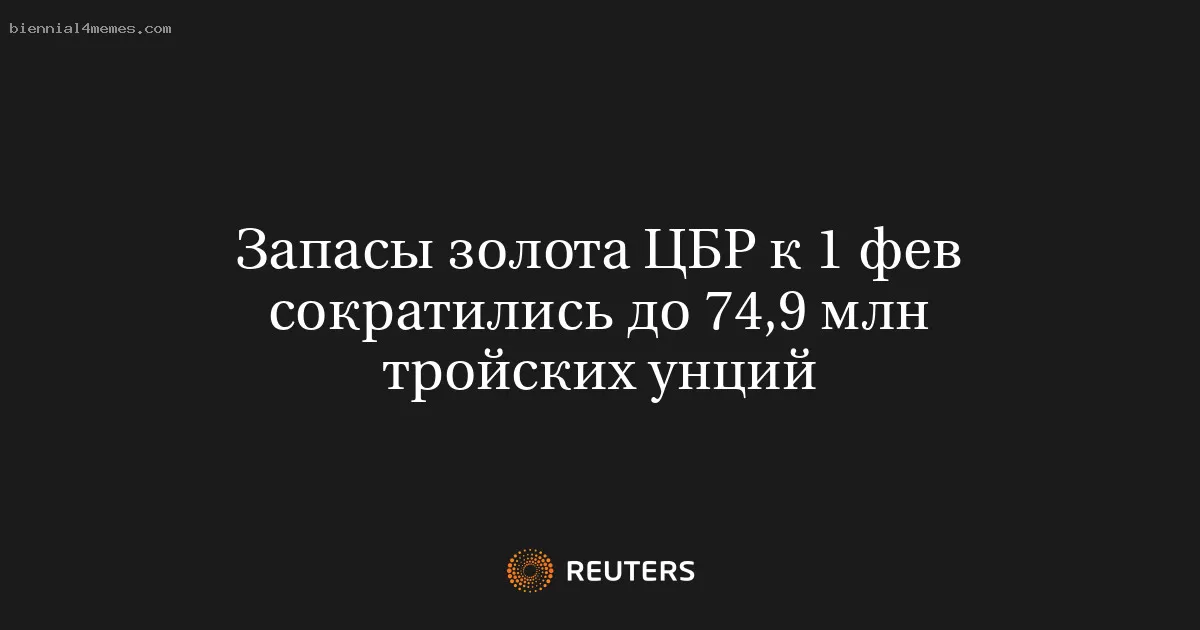 Запасы золота ЦБР к 1 фев сократились до 74,9 млн тройских унций