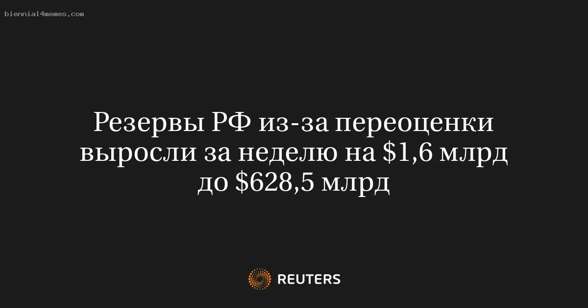 Резервы РФ из-за переоценки выросли за неделю на $1,6 млрд до $628,5 млрд