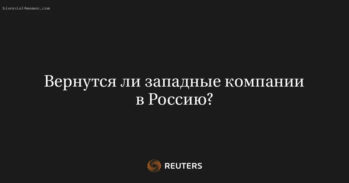 Вернутся ли западные компании в Россию?