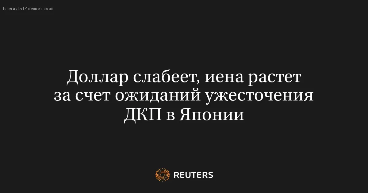 Доллар слабеет, иена растет за счет ожиданий ужесточения ДКП в Японии