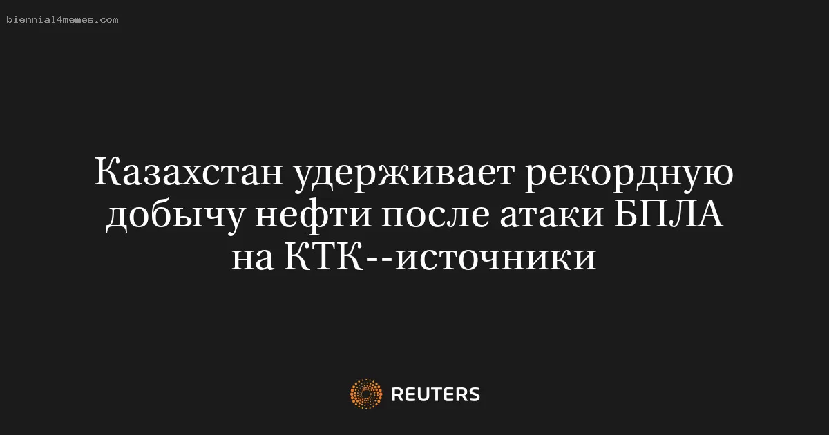 Казахстан удерживает рекордную добычу нефти после атаки БПЛА на КТК--источники