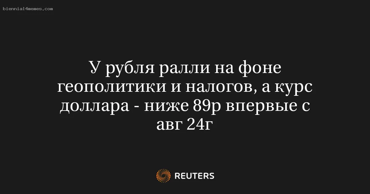 У рубля ралли на фоне геополитики и налогов, а курс доллара - ниже 89р впервые с авг 24г