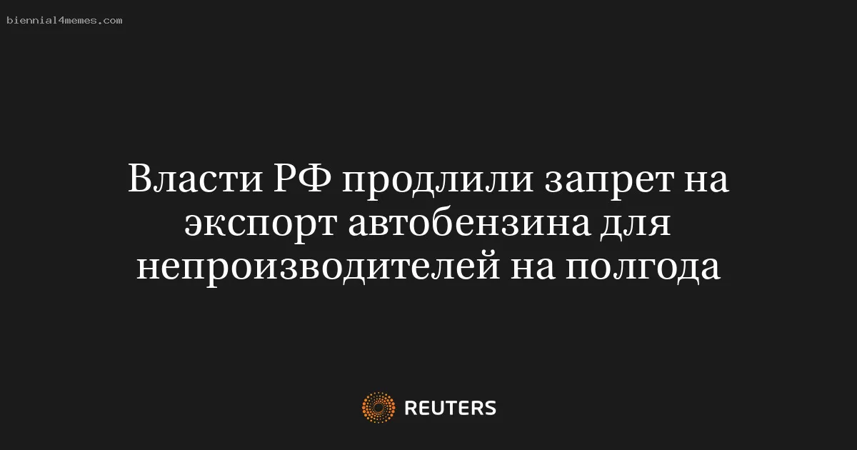 Власти РФ продлили запрет на экспорт автобензина для непроизводителей на полгода